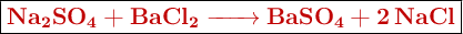 \fbox{\color[RGB]{192,0,0}{\textbf{\ce{Na_2SO_4 + BaCl_2 -> BaSO_4 + 2NaCl}}}}