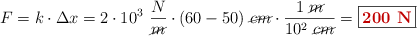 F = k\cdot \Delta x = 2\cdot 10^3\ \frac{N}{\cancel{m}}\cdot (60 - 50)\ \cancel{cm}\cdot \frac{1\ \cancel{m}}{10^2\ \cancel{cm}} = \fbox{\color[RGB]{192,0,0}{\bf 200\ N}}