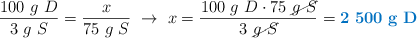 \frac{100\ g\ D}{3\ g\ S} = \frac{x}{75\ g\ S}\ \to\ x = \frac{100\ g\ D\cdot 75\ \cancel{g\ S}}{3\ \cancel{g\ S}} = \color[RGB]{0,112,192}{\bf 2\ 500\ g\ D}