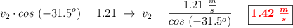 v_2\cdot cos\ (-31.5^o) = 1.21\ \to\ v_2 = \frac{1.21\ \frac{m}{s}}{cos\ (-31.5^o)} = \fbox{\color{red}{\bm{1.42\ \frac{m}{s}}}}