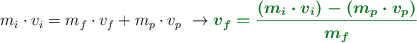 m_i\cdot v_i = m_f\cdot v_f + m_p\cdot v_p\ \to \color[RGB]{2,112,20}{\bm{v_f = \frac{(m_i\cdot v_i) - (m_p\cdot v_p)}{m_f}}}