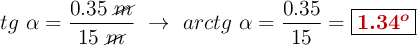 tg\ \alpha = \frac{0.35\ \cancel{m}}{15\ \cancel{m}}\ \to\ arctg\ \alpha = \frac{0.35}{15} = \fbox{\color[RGB]{192,0,0}{\bm{1.34^o}}}