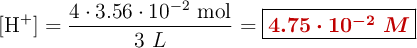 [\ce{H+}] = \frac{4\cdot 3.56\cdot 10^{-2}\ \text{mol}}{3\ L} = \fbox{\color[RGB]{192,0,0}{\bm{4.75\cdot 10^{-2}\ M}}}