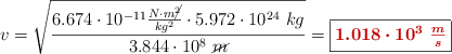 v = \sqrt{\frac{6.674\cdot 10^{-11}\frac{N\cdot m\cancel{^2}}{kg^2}\cdot 5.972\cdot 10^{24}\ kg}{3.844\cdot 10^8\ \cancel{m}}} = \fbox{\color[RGB]{192,0,0}{\bm{1.018\cdot 10^3\ \frac{m}{s}}}}