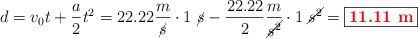 d = v_0t + \frac{a}{2}t^2 = 22.22\frac{m}{\cancel{s}}\cdot 1\ \cancel{s} - \frac{22.22}{2}\frac{m}{\cancel{s^2}}\cdot 1\ \cancel{s^2} = \fbox{\color{red}{\bf 11.11\ m}}