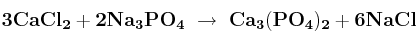 \bf 3CaCl_2 + 2Na_3PO_4\ \to\ Ca_3(PO_4)_2 + 6NaCl