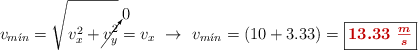 v_{m\acute{\imath}n} = \sqrt{v_x^2 + \cancelto{0}{v^2_y}} = v_x\ \to\ v_{m\acute{\imath}n} = (10 + 3.33) = \fbox{\color[RGB]{192,0,0}{\bm{13.33\ \frac{m}{s}}}}
