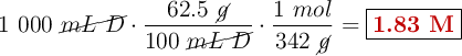 1\ 000\ \cancel{mL\ D}\cdot \frac{62.5\ \cancel{g}}{100\ \cancel{mL\ D}}\cdot \frac{1\ mol}{342\ \cancel{g}} = \fbox{\color[RGB]{192,0,0}{\bf 1.83\ M}}