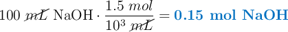 100\ \cancel{mL}\ \ce{NaOH}\cdot \frac{1.5\ mol}{10^3\ \cancel{mL}} = \color[RGB]{0,112,192}{\textbf{0.15 mol \ce{NaOH}}}