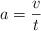a = \frac {v}{t}