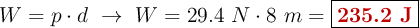 W = p\cdot d\ \to\ W = 29.4\ N\cdot 8\ m = \fbox{\color[RGB]{192,0,0}{\bf 235.2\ J}}