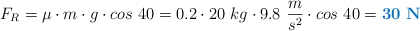 F_R = \mu\cdot m\cdot g\cdot cos\ 40 = 0.2\cdot 20\ kg\cdot 9.8\ \frac{m}{s^2}\cdot cos\ 40 = \color[RGB]{0,112,192}{\bf 30\ N}