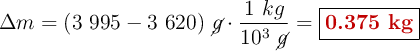 \Delta m = (3\ 995-  3\ 620)\ \cancel{g}\cdot \frac{1\ kg}{10^3\ \cancel{g}} = \fbox{\color[RGB]{192,0,0}{\bf 0.375\ kg}}