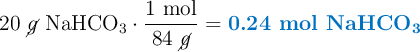 20\ \cancel{g}\ \ce{NaHCO3}\cdot \frac{1\ \text{mol}}{84\ \cancel{g}} = \color[RGB]{0,112,192}{\textbf{0.24 mol \ce{NaHCO3}}}