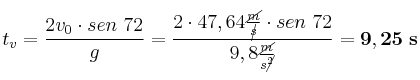 t_v = \frac{2v_0\cdot sen\ 72}{g} = \frac{2\cdot 47,64\frac{\cancel{m}}{\cancel{s}}\cdot sen\ 72}{9,8\frac{\cancel{m}}{s\cancel{^2}}} = \bf 9,25\ s