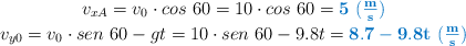 \left v_{xA} = v_0\cdot cos\ 60 = 10\cdot cos\ 60 = {\color[RGB]{0,112,192}{\bf{5\ (\textstyle{m\over s})}}} \atop v_{y0} = v_0\cdot sen\ 60 - gt = 10\cdot sen\ 60 - 9.8t = {\color[RGB]{0,112,192}{\bf{8.7 - 9.8t\ (\textstyle{m\over s})}}} \right 