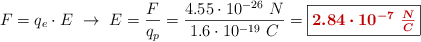 F = q_e\cdot E\ \to\ E = \frac{F}{q_p} = \frac{4.55\cdot 10^{-26}\ N}{1.6\cdot 10^{-19}\ C} = \fbox{\color[RGB]{192,0,0}{\bm{2.84\cdot 10^{-7}\ \frac{N}{C}}}}
