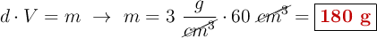 d\cdot V = m\ \to\ m = 3\ \frac{g}{\cancel{cm^3}}\cdot 60\ \cancel{cm^3} = \fbox{\color[RGB]{192,0,0}{\textbf{180 g}}}