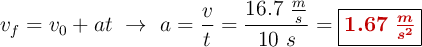 v_f = v_0 + at\ \to\ a = \frac{v}{t} = \frac{16.7\ \frac{m}{s}}{10\ s} = \fbox{\color[RGB]{192,0,0}{\bm{1.67\ \frac{m}{s^2}}}}