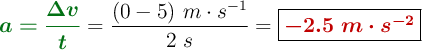 {\color[RGB]{2,112,20}{\bm{a = \frac{\Delta v}{t}}}} = \frac{(0 - 5)\ m\cdot s^{-1}}{2\ s} = \fbox{\color[RGB]{192,0,0}{\bm{-2.5\ m\cdot s^{-2}}}}