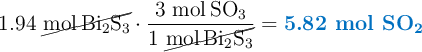 1.94\ \cancel{\ce{mol Bi2S3}}\cdot \frac{3\ \ce{mol SO3}}{1\ \cancel{\ce{mol Bi2S3}}} = \color[RGB]{0,112,192}{\textbf{5.82 mol \ce{SO2}}}