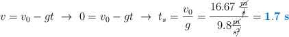 v = v_0 - gt\ \to\ 0 = v_0 - gt\ \to\ t_s = \frac{v_0}{g} = \frac{16.67\ \frac{\cancel{m}}{\cancel{s}}}{9.8\frac{\cancel{m}}{s\cancel{^2}}} = \color[RGB]{0,112,192}{\bf 1.7\ s}