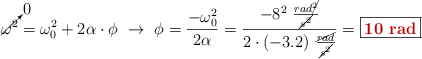 \cancelto{0}{\omega^2} = \omega_0^2 + 2\alpha\cdot \phi\ \to\ \phi = \frac{-\omega_0^2}{2\alpha} = \frac{-8^2\ \frac{rad\cancel{^2}}{\cancel{s^2}}}{2\cdot (-3.2)\ \frac{\cancel{rad}}{\cancel{s^2}}} = \fbox{\color[RGB]{192,0,0}{\bf 10\ rad}}