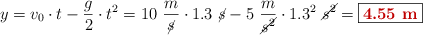 y = v_0\cdot t - \frac{g}{2}\cdot t^2 = 10\ \frac{m}{\cancel{s}}\cdot 1.3\ \cancel{s} - 5\ \frac{m}{\cancel{s^2}}\cdot 1.3^2\ \cancel{s^2} = \fbox{\color[RGB]{192,0,0}{\bf 4.55\ m}}