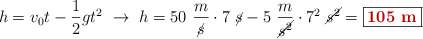 h = v_0t - \frac{1}{2} gt^2\ \to\ h = 50\ \frac{m}{\cancel{s}}\cdot 7\ \cancel{s} - 5\ \frac{m}{\cancel{s^2}}\cdot 7^2\ \cancel{s^2} = \fbox{\color[RGB]{192,0,0}{\bf 105\ m}}