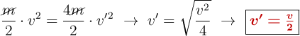 \frac{\cancel{m}}{2}\cdot v^2 = \frac{4\cancel{m}}{2}\cdot v^{\prime}^2\ \to\ v^{\prime} = \sqrt{\frac{v^2}{4}}\ \to\ \fbox{\color[RGB]{192,0,0}{\bm{v^{\prime} = \frac{v}{2}}}}