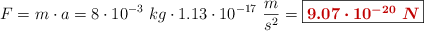 F = m\cdot a = 8\cdot 10^{-3}\ kg\cdot 1.13\cdot 10^{-17}\ \frac{m}{s^2} = \fbox{\color[RGB]{192,0,0}{\bm{9.07\cdot 10^{-20}\ N}}}