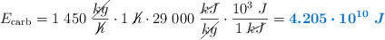 E_{\text{carb}} = 1\ 450\ \frac{\cancel{kg}}{\cancel{h}}\cdot 1\ \cancel{h}\cdot 29\ 000\ \frac{\cancel{kJ}}{\cancel{kg}}\cdot \frac{10^3\ J}{1\ \cancel{kJ}} = \color[RGB]{0,112,192}{\bm{4.205\cdot 10^{10}\ J}}