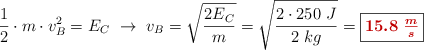 \frac{1}{2}\cdot m\cdot v_B^2 = E_C\ \to\ v_B = \sqrt{\frac{2E_C}{m}} = \sqrt{\frac{2\cdot 250\ J}{2\ kg}} = \fbox{\color[RGB]{192,0,0}{\bm{15.8\ \frac{m}{s}}}}