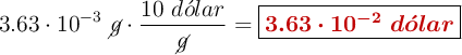 3.63\cdot 10^{-3}\ \cancel{g}\cdot \frac{10\ d\acute{o}lar}{\cancel{g}} = \fbox{\color[RGB]{192,0,0}{\bm{3.63\cdot 10^{-2}\ d\acute{o}lar}}}