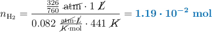 n_{\ce{H2}} = \frac{\frac{326}{760}\ \cancel{\text{atm}}\cdot 1\ \cancel{L}}{0.082\ \frac{\cancel{\text{atm}}\cdot \cancel{L}}{\cancel{K}\cdot \text{mol}}\cdot 441\ \cancel{K}} = \color[RGB]{0,112,192}{\bm{1.19\cdot 10^{-2}\ {\textbf{mol}}}