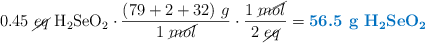 0.45\ \cancel{eq}\ \ce{H2SeO2}\cdot \frac{(79 + 2 + 32)\ g}{1\ \cancel{mol}}\cdot \frac{1\ \cancel{mol}}{2\ \cancel{eq}} = \color[RGB]{0,112,192}{\textbf{56.5\ g\ \ce{H2SeO2}}}