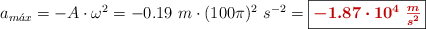 a_{m\acute{a}x} = - A\cdot \omega^2 = - 0.19\ m\cdot (100\pi)^2\ s^{-2} = \fbox{\color[RGB]{192,0,0}{\bm{- 1.87\cdot 10^4\ \frac{m}{s^2}}}}