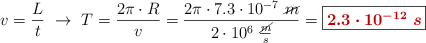 v = \frac{L}{t}\ \to\ T = \frac{2\pi\cdot R}{v} = \frac{2\pi\cdot 7.3\cdot 10^{-7}\ \cancel{m}}{2\cdot 10^6\ \frac{\cancel{m}}{s}} = \fbox{\color[RGB]{192,0,0}{\bm{2.3\cdot 10^{-12}\ s}}}