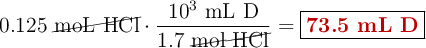 0.125\ \cancel{\text{moL\ HCl}}\cdot \frac{10^3\ \text{mL\ D}}{1.7\ \cancel{\text{mol\ HCl}}} = \fbox{\color[RGB]{192,0,0}{\textbf{73.5 mL D}}}