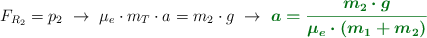 F_{R_2} = p_2\ \to\ \mu_e\cdot m_T\cdot a = m_2\cdot g\ \to\ \color[RGB]{2,112,20}{\bm{a = \frac{m_2\cdot g}{\mu_e\cdot (m_1 + m_2)}}}