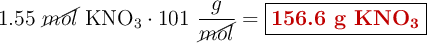 1.55\ \cancel{mol}\ \ce{KNO3}\cdot 101\ \frac{g}{\cancel{mol}} = \fbox{\color[RGB]{192,0,0}{\textbf{156.6 g \ce{KNO3}}}}