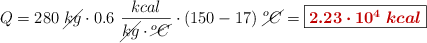 Q = 280\ \cancel{kg}\cdot 0.6\ \frac{kcal}{\cancel{kg}\cdot \cancel{^o C}}\cdot (150 - 17)\ \cancel{^o C} = \fbox{\color[RGB]{192,0,0}{\bm{2.23\cdot 10^4\ kcal}}}