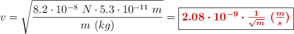 v = \sqrt{\frac{8.2\cdot 10^{-8}\ N\cdot 5.3\cdot 10^{-11}\ m}{m\ (kg)}} = \fbox{\color[RGB]{192,0,0}{\bm{2.08\cdot 10^{-9}\cdot \frac{1}{\sqrt{m}}\ (\frac{m}{s})}}}