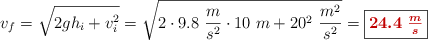 v_f = \sqrt{2gh_i + v_i^2} = \sqrt{2\cdot 9.8\ \frac{m}{s^2}\cdot 10\ m + 20^2\ \frac{m^2}{s^2}} = \fbox{\color[RGB]{192,0,0}{\bm{24.4\ \frac{m}{s}}}}