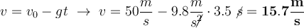 v = v_0 - gt\ \to\ v = 50\frac{m}{s} - 9.8\frac{m}{s\cancel{^2}}\cdot 3.5\ \cancel{s} = \bf 15.7\frac{m}{s}