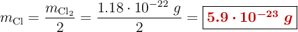 m_{\ce{Cl}} = \frac{m_{\ce{Cl2}}}{2} = \frac{1.18\cdot 10^{-22}\ g}{2} = \fbox{\color[RGB]{192,0,0}{\bm{5.9\cdot 10^{-23}\ g}}}
