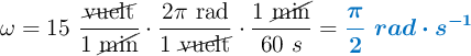 \omega = 15\ \frac{\cancel{\text{vuelt}}}{1\ \cancel{\text{min}}}\cdot \frac{2\pi\ \text{rad}}{1\ \cancel{\text{vuelt}}}\cdot \frac{1\ \cancel{\text{min}}}{60\ s} = \color[RGB]{0,112,192}{\bm{\frac{\pi}{2}\ rad\cdot s^{-1}}}