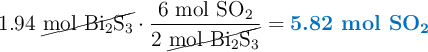1.94\ \cancel{\ce{mol\ Bi2S3}}\cdot \frac{6\ \ce{mol\ SO2}}{2\ \cancel{\ce{mol\ Bi2S3}}} = \color[RGB]{0,112,192}{\textbf{5.82 mol \ce{SO2}}}