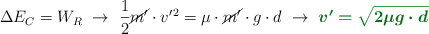 \Delta E_C = W_R\ \to\ \frac{1}{2}\cancel{m^{\prime}}\cdot v^{\prime}^2 = \mu\cdot \cancel{m^{\prime}}\cdot g\cdot d\ \to\ \color[RGB]{2,112,20}{\bm{v^{\prime} = \sqrt{2\mu g\cdot d}}