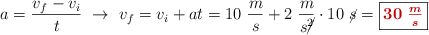 a = \frac{v_f - v_i}{t}\ \to\ v_f = v_i + at = 10\ \frac{m}{s} + 2\ \frac{m}{s\cancel{^2}}\cdot 10\ \cancel{s} = \fbox{\color[RGB]{192,0,0}{\bm{30\ \frac{m}{s}}}}